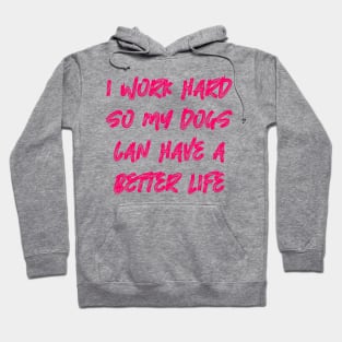 I Work Hard So My Dogs Can Have A Better Life Hoodie